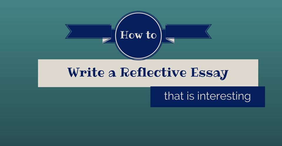 How to Write a Reflective Essay That Is Interesting