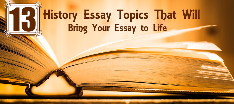 13 History Essay Topics That Will Bring Your Essay To Life